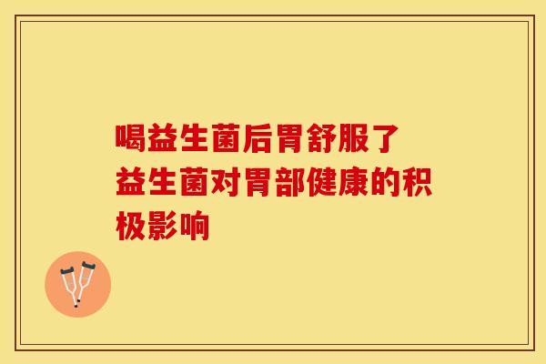喝益生菌后胃舒服了 益生菌对胃部健康的积极影响