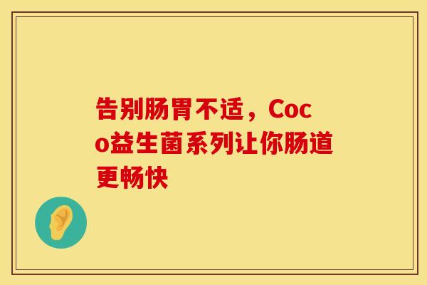 告别肠胃不适，Coco益生菌系列让你肠道更畅快