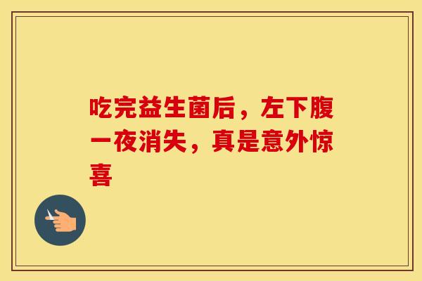 吃完益生菌后，左下腹一夜消失，真是意外惊喜