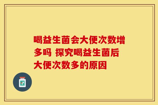 喝益生菌会大便次数增多吗 探究喝益生菌后大便次数多的原因