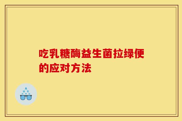 吃乳糖酶益生菌拉绿便的应对方法