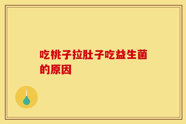 吃桃子拉肚子吃益生菌的原因