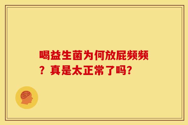 喝益生菌为何放屁频频？真是太正常了吗？