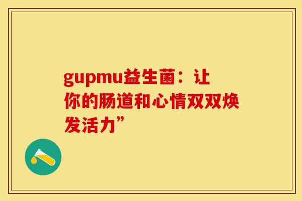 gupmu益生菌：让你的肠道和心情双双焕发活力”