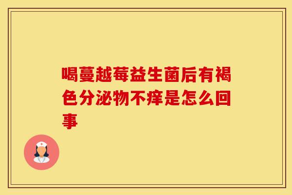 喝蔓越莓益生菌后有褐色分泌物不痒是怎么回事