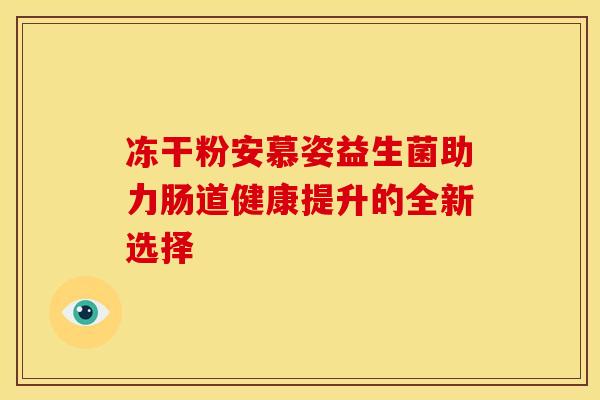 冻干粉安慕姿益生菌助力肠道健康提升的全新选择
