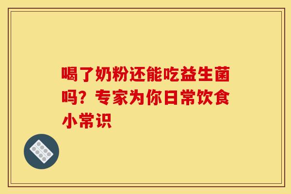 喝了奶粉还能吃益生菌吗？专家为你日常饮食小常识