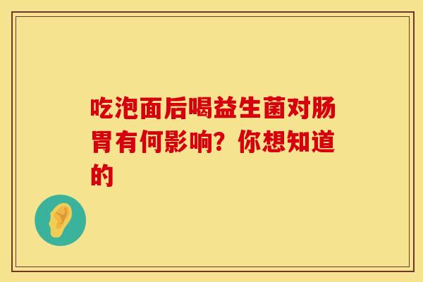 吃泡面后喝益生菌对肠胃有何影响？你想知道的