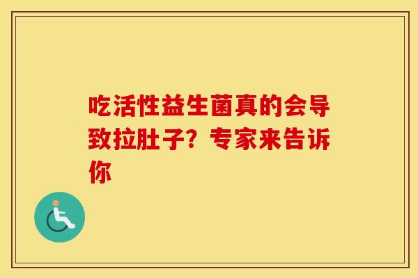 吃活性益生菌真的会导致拉肚子？专家来告诉你