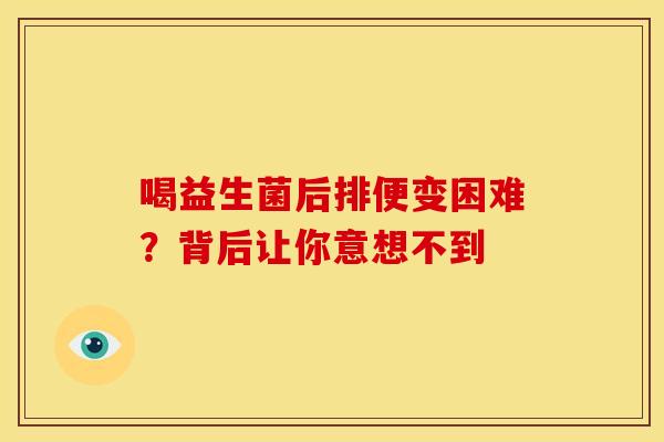 喝益生菌后排便变困难？背后让你意想不到