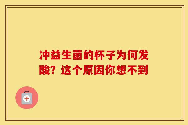 冲益生菌的杯子为何发酸？这个原因你想不到