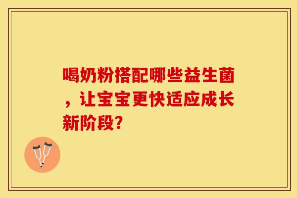 喝奶粉搭配哪些益生菌，让宝宝更快适应成长新阶段？