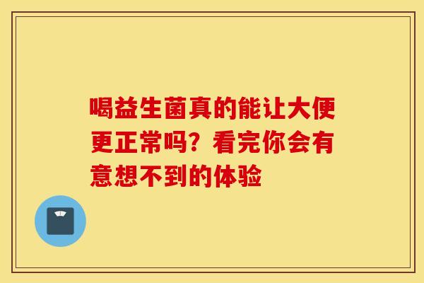 喝益生菌真的能让大便更正常吗？看完你会有意想不到的体验