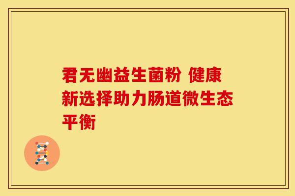 君无幽益生菌粉 健康新选择助力肠道微生态平衡