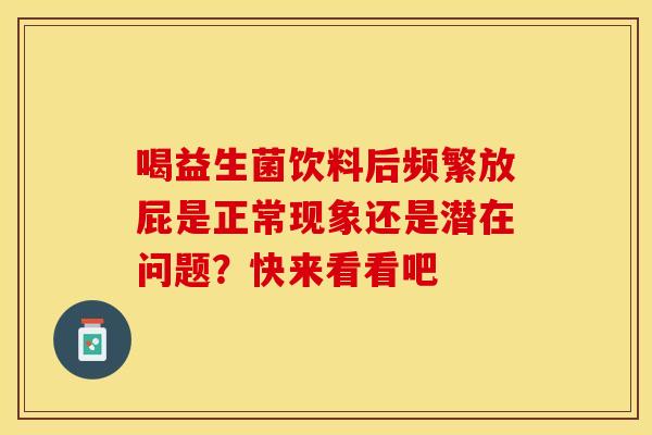 喝益生菌饮料后频繁放屁是正常现象还是潜在问题？快来看看吧