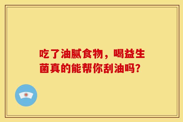 吃了油腻食物，喝益生菌真的能帮你刮油吗？