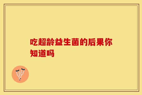 吃超龄益生菌的后果你知道吗