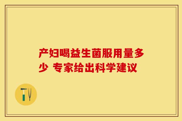 产妇喝益生菌服用量多少 专家给出科学建议
