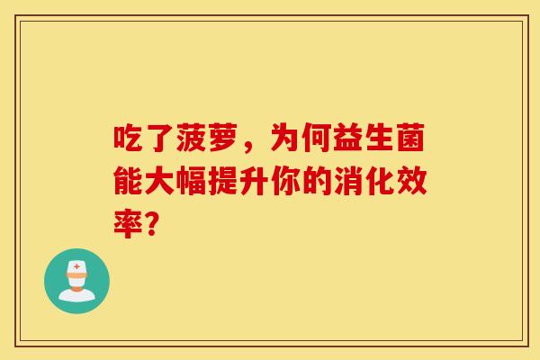 吃了菠萝，为何益生菌能大幅提升你的消化效率？