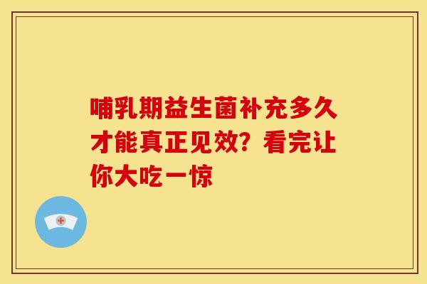 哺乳期益生菌补充多久才能真正见效？看完让你大吃一惊