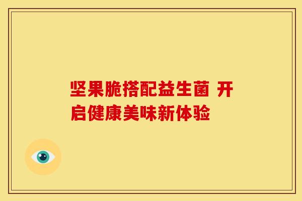 坚果脆搭配益生菌 开启健康美味新体验