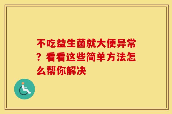 不吃益生菌就大便异常？看看这些简单方法怎么帮你解决