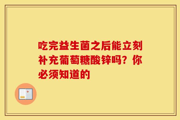 吃完益生菌之后能立刻补充葡萄糖酸锌吗？你必须知道的