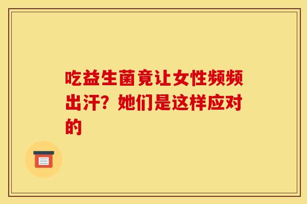 吃益生菌竟让女性频频出汗？她们是这样应对的