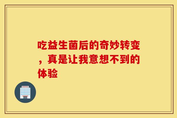 吃益生菌后的奇妙转变，真是让我意想不到的体验