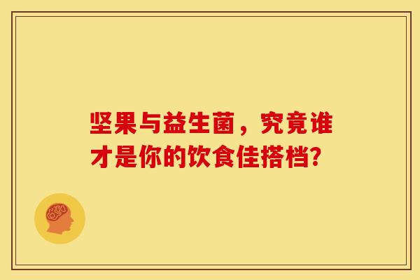坚果与益生菌，究竟谁才是你的饮食佳搭档？