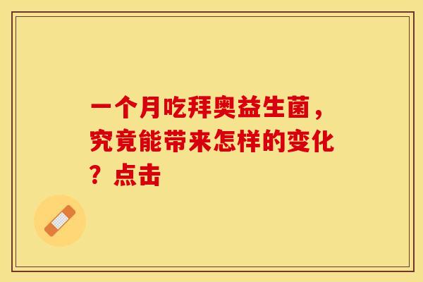 一个月吃拜奥益生菌，究竟能带来怎样的变化？点击