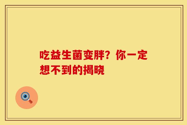 吃益生菌变胖？你一定想不到的揭晓