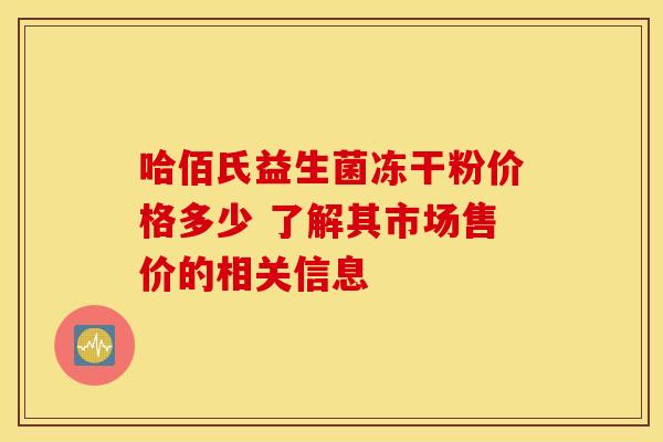 哈佰氏益生菌冻干粉价格多少 了解其市场售价的相关信息