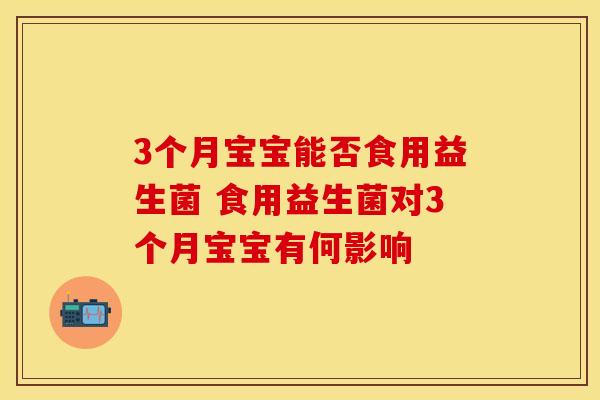 3个月宝宝能否食用益生菌 食用益生菌对3个月宝宝有何影响