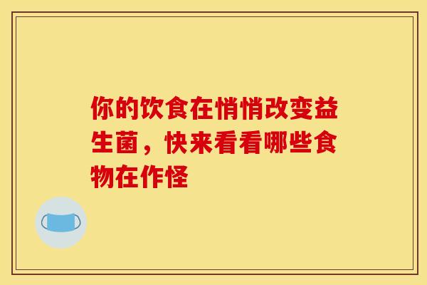 你的饮食在悄悄改变益生菌，快来看看哪些食物在作怪