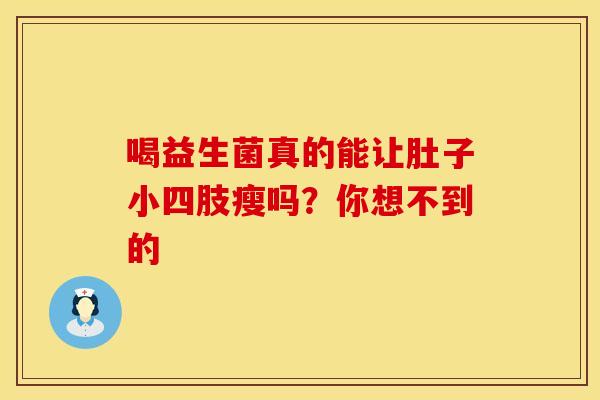 喝益生菌真的能让肚子小四肢瘦吗？你想不到的