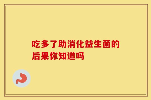 吃多了助消化益生菌的后果你知道吗