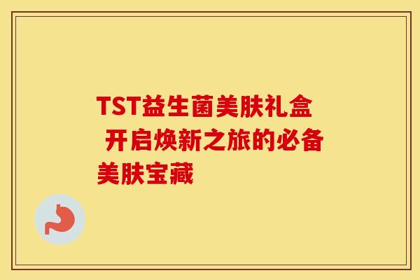 TST益生菌美肤礼盒 开启焕新之旅的必备美肤宝藏