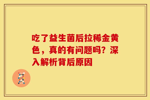 吃了益生菌后拉稀金黄色，真的有问题吗？深入解析背后原因