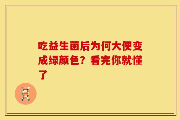 吃益生菌后为何大便变成绿颜色？看完你就懂了