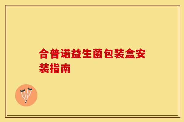合普诺益生菌包装盒安装指南