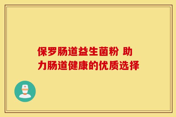 保罗肠道益生菌粉 助力肠道健康的优质选择