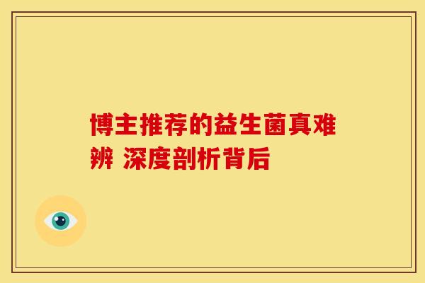 博主推荐的益生菌真难辨 深度剖析背后