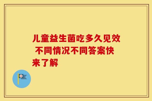 儿童益生菌吃多久见效 不同情况不同答案快来了解