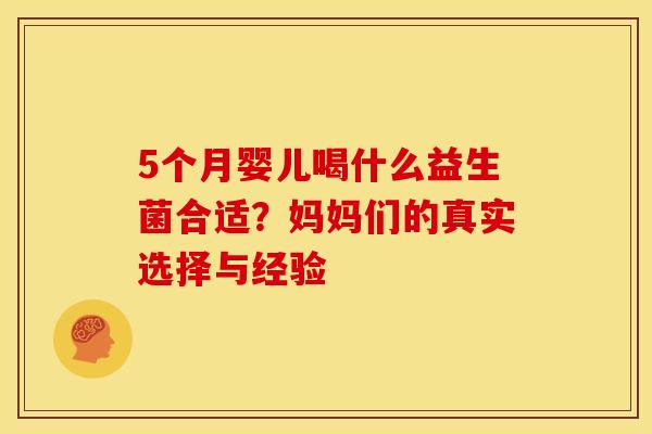 5个月婴儿喝什么益生菌合适？妈妈们的真实选择与经验