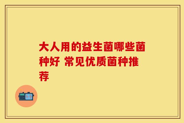 大人用的益生菌哪些菌种好 常见优质菌种推荐