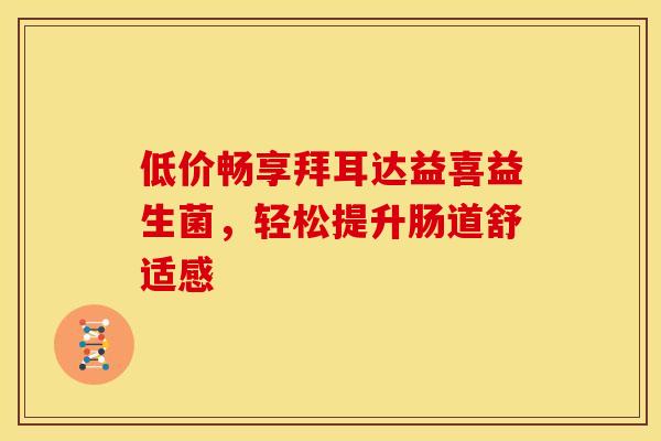 低价畅享拜耳达益喜益生菌，轻松提升肠道舒适感