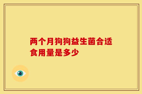 两个月狗狗益生菌合适食用量是多少