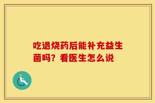吃退烧药后能补充益生菌吗？看医生怎么说