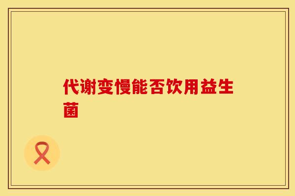 代谢变慢能否饮用益生菌